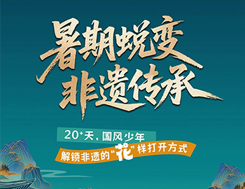 待客之道|「暑期蛻變·非遺傳承」20+天旅程過(guò)半！國(guó)風(fēng)少年“花”樣解鎖非遺