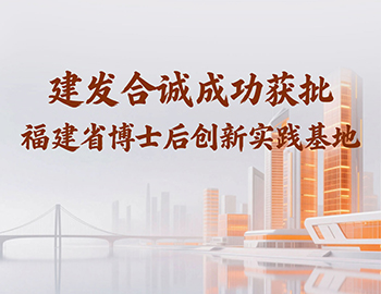 喜訊 | 建發(fā)合誠(chéng)成功獲批福建省博士后創(chuàng)新實(shí)踐基地！